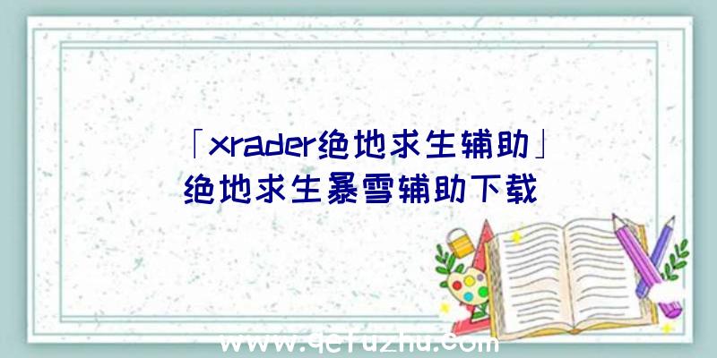 「xrader绝地求生辅助」|绝地求生暴雪辅助下载